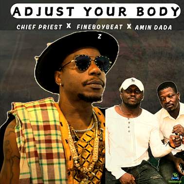 Chief Priest - Adjust Your Body ft Fineboybeatz, Amin Dada