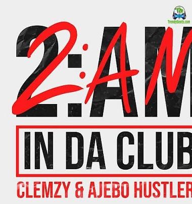 Clemzy - 2AM In Da Club ft Ajebo Hustlers