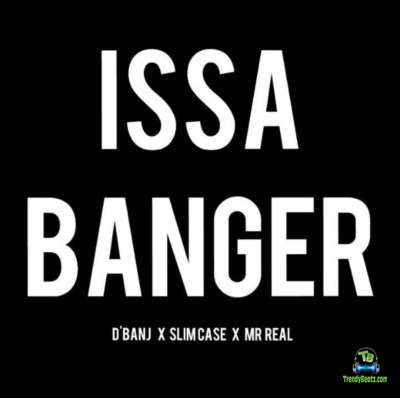 D Banj - Issa Banger ft Slimcase, Mr Real