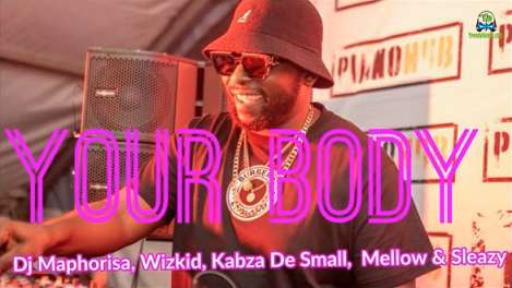 DJ Maphorisa - Your Body ft Wizkid, Kabza De Small, Mellow, Sleazy