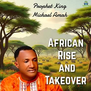 Prophet King Michael Amah - African Rise And Takeover