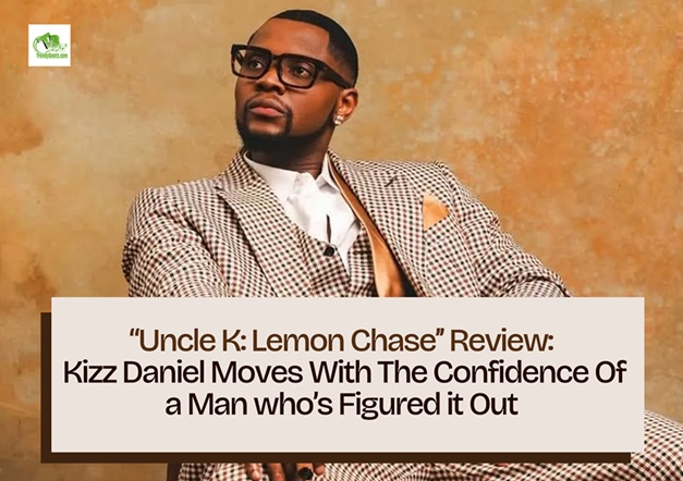 Uncle K: Lemon Chase Review: Kizz Daniel Moves With the Confidence of a Man Who’s Figured It Out