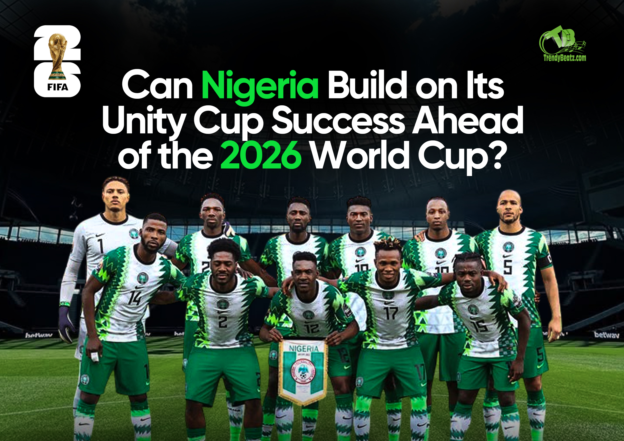 Nigeria's Road to the 2026 World Cup: Can the Super Eagles Build on Unity Cup Success?
